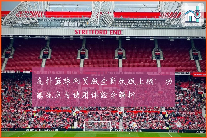 虎扑篮球网页版全新改版上线：功能亮点与使用体验全解析