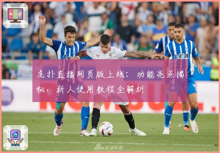 虎扑直播网页版上线：功能亮点揭秘，新人使用教程全解析