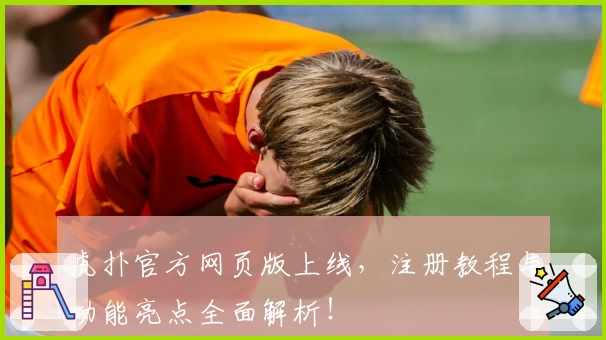 虎扑官方网页版上线，注册教程与功能亮点全面解析！