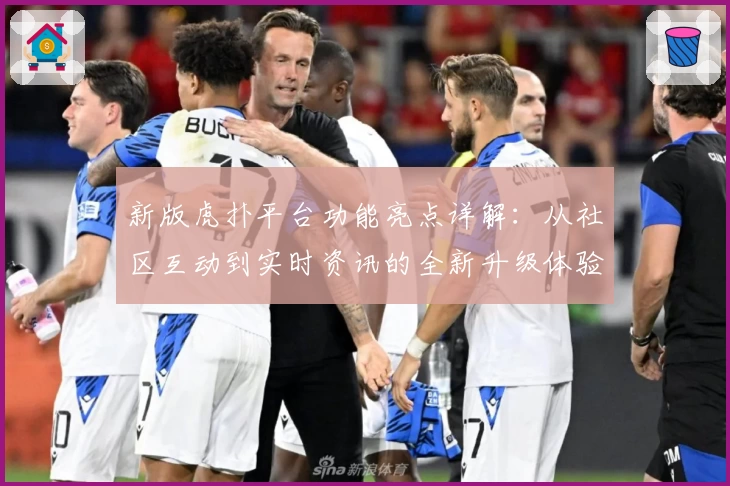 新版虎扑平台功能亮点详解：从社区互动到实时资讯的全新升级体验