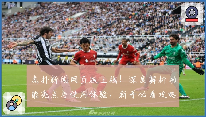 虎扑新闻网页版上线！深度解析功能亮点与使用体验，新手必看攻略