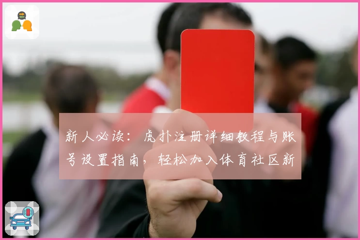 新人必读:虎扑注册详细教程与账号设置指南,轻松加入体育社区新体验