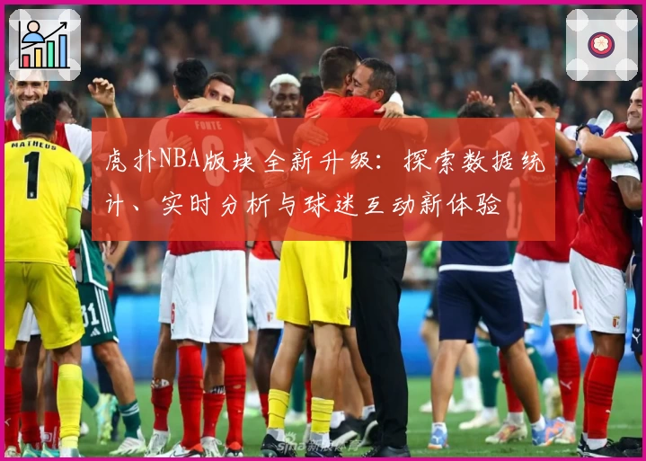 虎扑NBA版块全新升级：探索数据统计、实时分析与球迷互动新体验