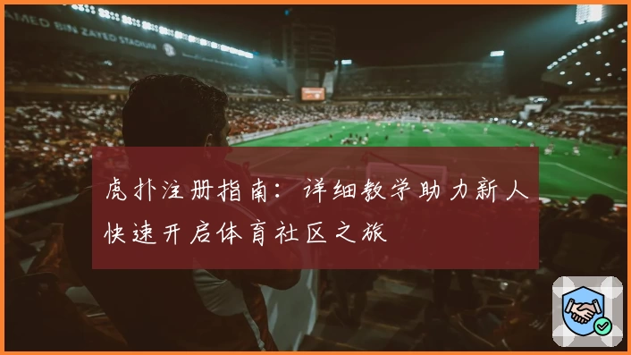 虎扑注册指南：详细教学助力新人快速开启体育社区之旅