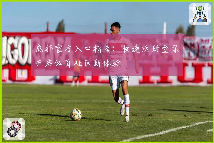 虎扑官方入口指南：快速注册登录开启体育社区新体验