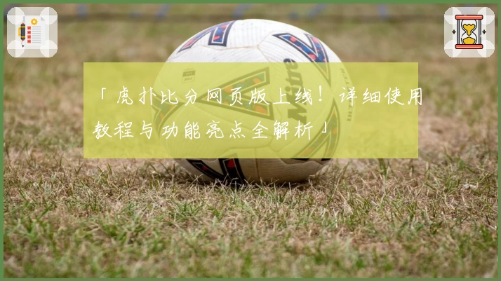 「虎扑比分网页版上线！详细使用教程与功能亮点全解析」