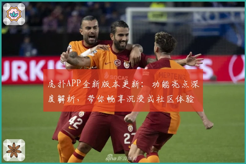 虎扑APP全新版本更新：功能亮点深度解析，带你畅享沉浸式社区体验