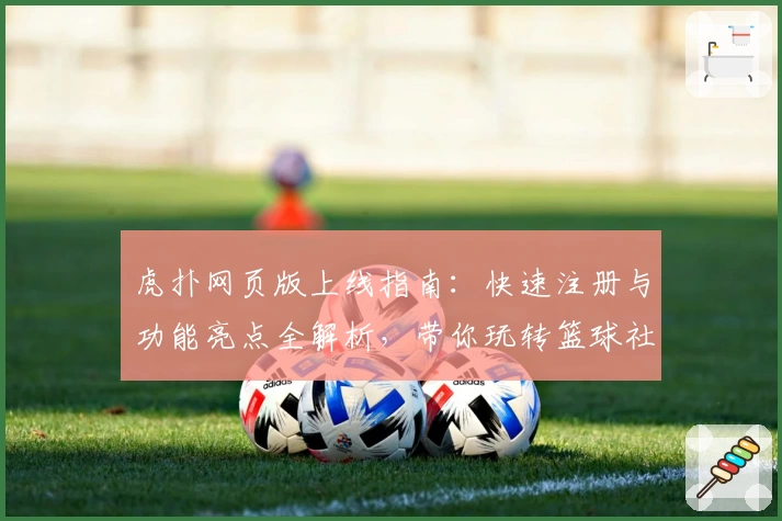 虎扑网页版上线指南：快速注册与功能亮点全解析，带你玩转篮球社区新体验
