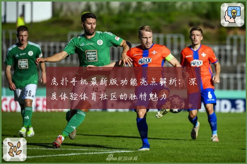 虎扑手机最新版功能亮点解析:深度体验体育社区的独特魅力