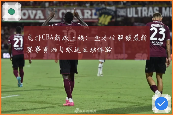 虎扑CBA新版上线：全方位解锁最新赛事资讯与球迷互动体验