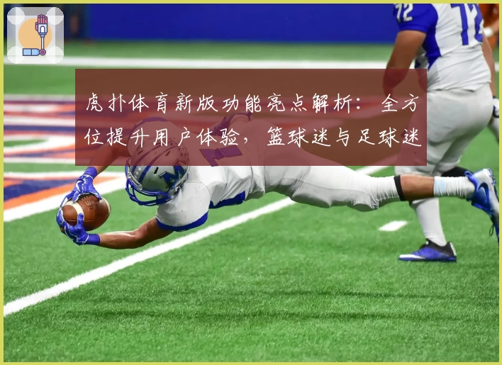 虎扑体育新版功能亮点解析：全方位提升用户体验，篮球迷与足球迷必备平台