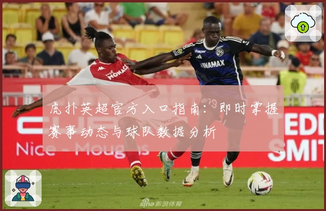 虎扑英超官方入口指南：即时掌握赛事动态与球队数据分析