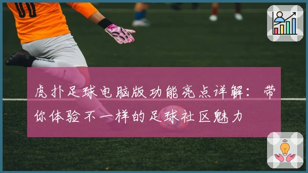 虎扑足球电脑版功能亮点详解：带你体验不一样的足球社区魅力