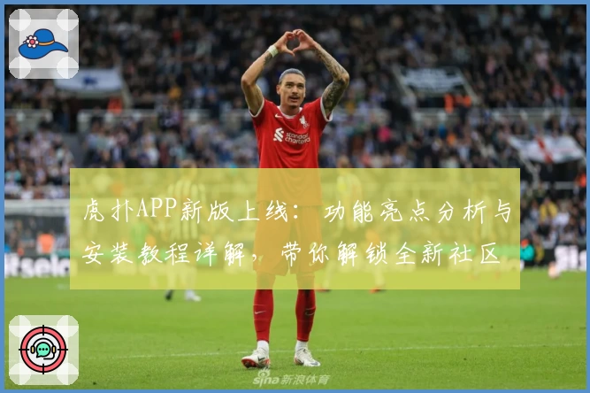 虎扑APP新版上线：功能亮点分析与安装教程详解，带你解锁全新社区体验