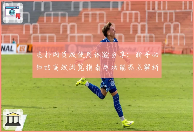 虎扑网页版使用体验分享：新手必知的高效浏览指南与功能亮点解析