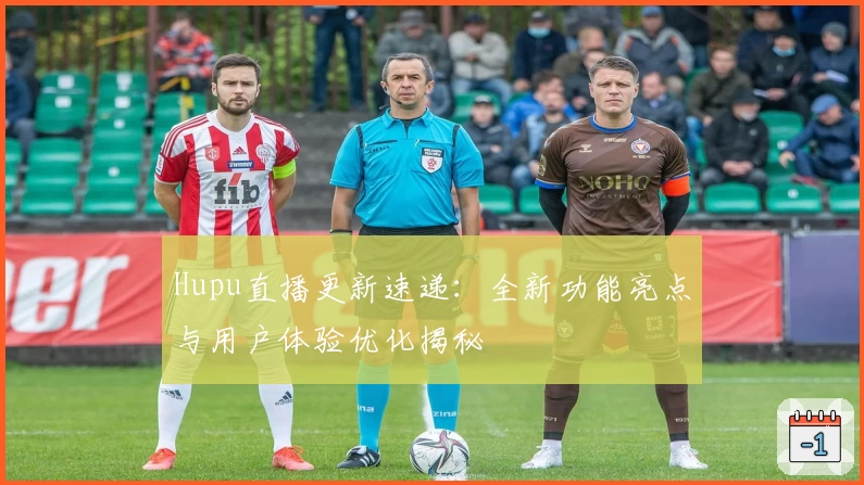 Hupu直播更新速递：全新功能亮点与用户体验优化揭秘