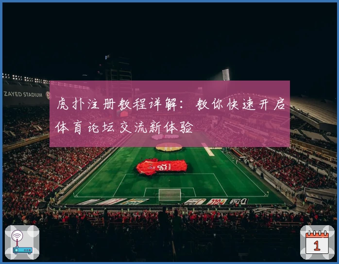 虎扑注册教程详解：教你快速开启体育论坛交流新体验