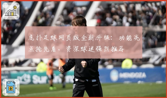 虎扑足球网页版全新升级：功能亮点抢先看，资深球迷强烈推荐