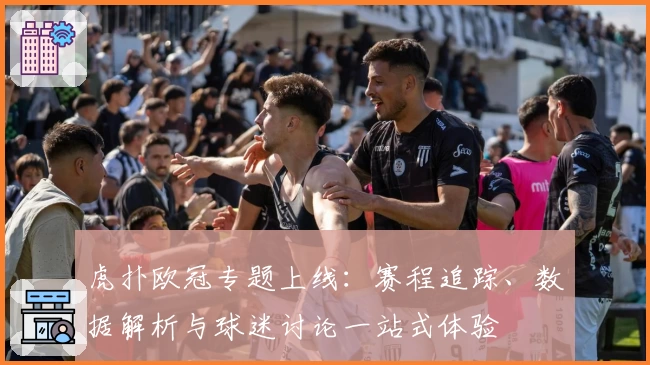 虎扑欧冠专题上线：赛程追踪、数据解析与球迷讨论一站式体验